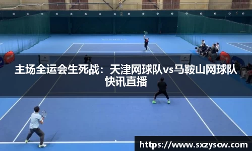 主场全运会生死战：天津网球队vs马鞍山网球队快讯直播