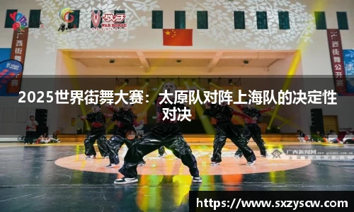 2025世界街舞大赛：太原队对阵上海队的决定性对决