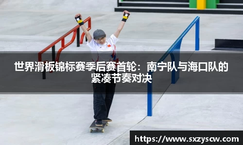 世界滑板锦标赛季后赛首轮：南宁队与海口队的紧凑节奏对决