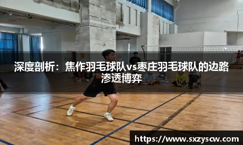 深度剖析：焦作羽毛球队vs枣庄羽毛球队的边路渗透博弈