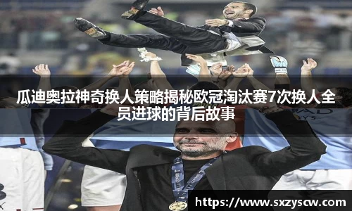 瓜迪奥拉神奇换人策略揭秘欧冠淘汰赛7次换人全员进球的背后故事