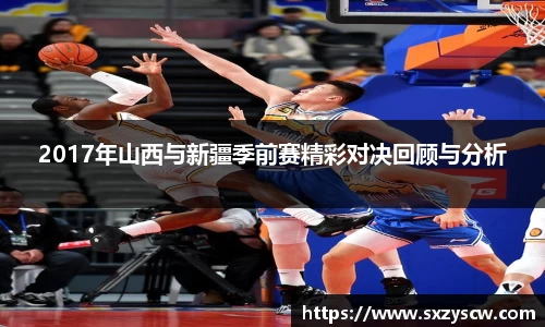 2017年山西与新疆季前赛精彩对决回顾与分析