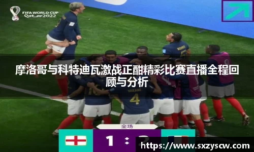 摩洛哥与科特迪瓦激战正酣精彩比赛直播全程回顾与分析