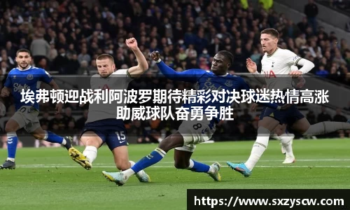 埃弗顿迎战利阿波罗期待精彩对决球迷热情高涨助威球队奋勇争胜