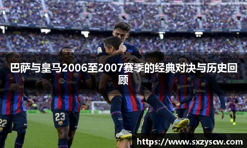 巴萨与皇马2006至2007赛季的经典对决与历史回顾