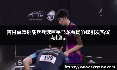 吉村真晴挑战乒乓球巨星马龙赛场争锋引发热议与期待