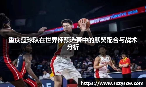 重庆篮球队在世界杯预选赛中的默契配合与战术分析