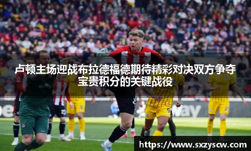 卢顿主场迎战布拉德福德期待精彩对决双方争夺宝贵积分的关键战役